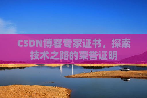 CSDN博客专家证书,探索技术之路的荣誉证明 CSDN博客专家证书,探索技术之路的荣誉证明